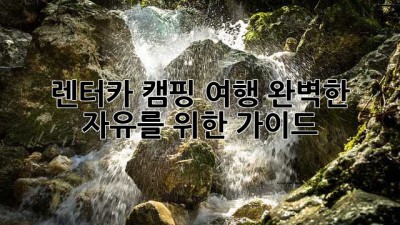 렌터카 캠핑 여행: 완벽한 자유를 위한 가이드