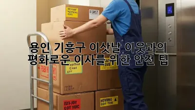 용인 기흥구 이삿날, 이웃과의 평화로운 이사를 위한 안전 팁!